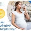 Bà bầu nên uống DHA vào tháng thứ mấy?