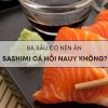 Bầu 3 tháng đầu có được ăn sashimi không?
