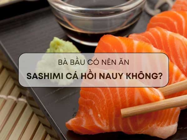 Bầu 3 tháng đầu có được ăn sashimi không?