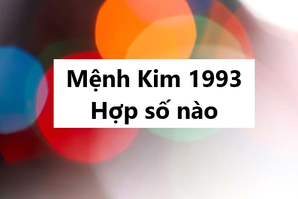 Mệnh Kim 1993 hợp số nào để cải vận, thịnh vượng?